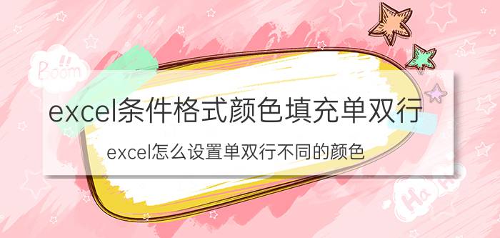 excel条件格式颜色填充单双行 excel怎么设置单双行不同的颜色？